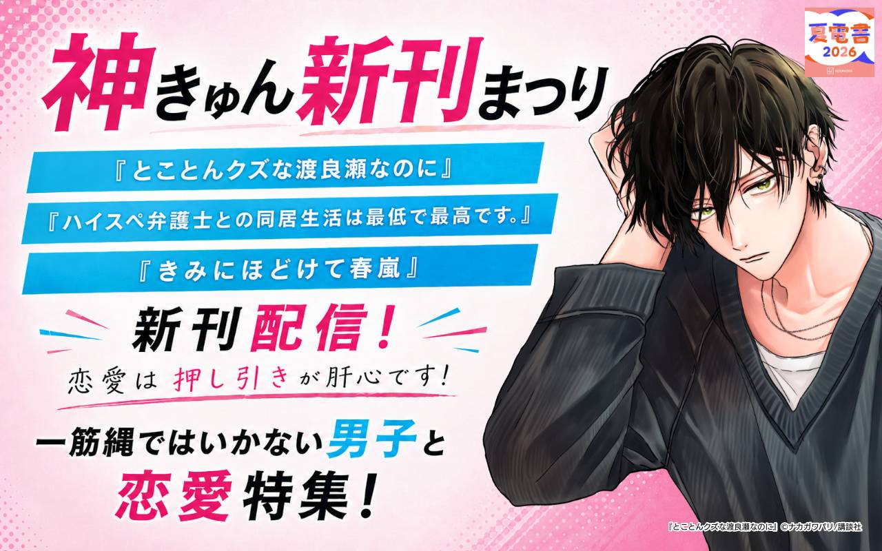 神きゅん新刊まつり『とことんクズな渡良瀬なのに』『ハイスペ弁護士との同居生活は最低で最高です。』『きみにほどけて春嵐』新刊配信! 恋愛は押し引きが肝心です! 一筋縄ではいかない男子と恋愛特集!