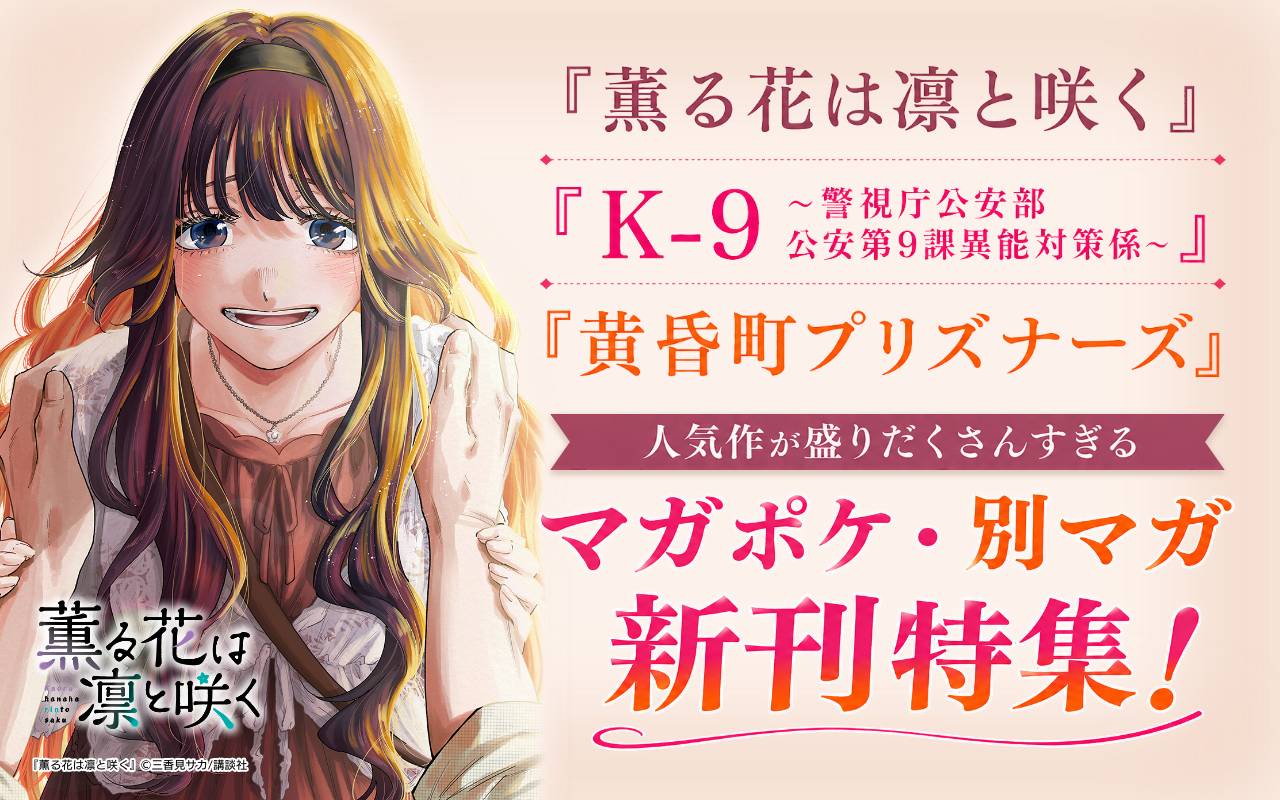 『薫る花は凛と咲く』『K-9~警視庁公安部公安第9課異能対策係~』『黄昏町プリズナーズ』人気作が盛りだくさんすぎるマガポケ・別マガ新刊特集!