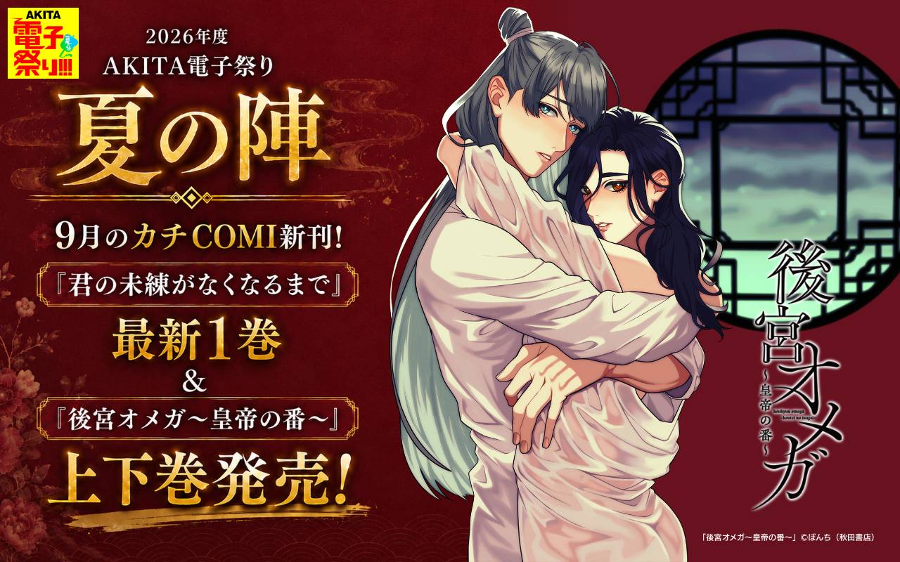 2026年度AKITA電子祭り夏の陣 9月のカチCOMI新刊! 「君の未練がなくなるまで」最新1巻&「後宮オメガ～皇帝の番～」上下巻発売!
