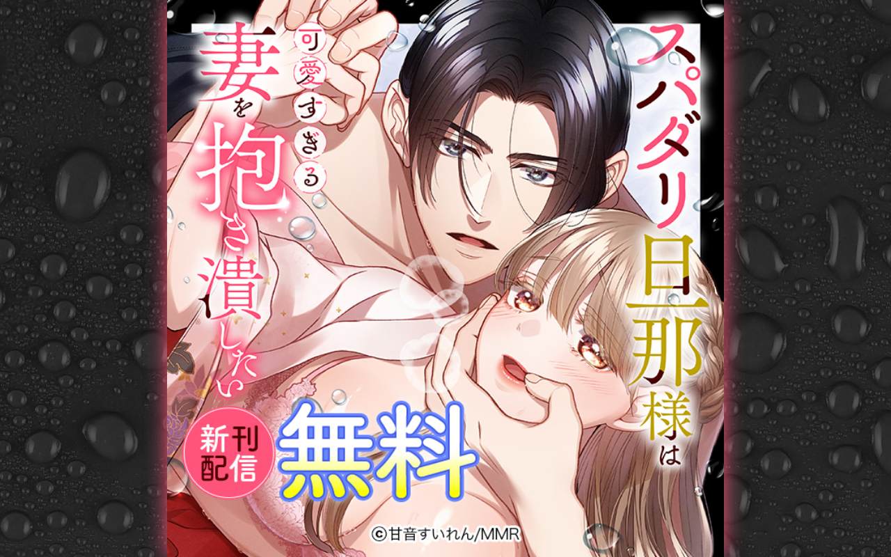 スパダリ旦那様は可愛すぎる妻を抱き潰したい 新刊配信