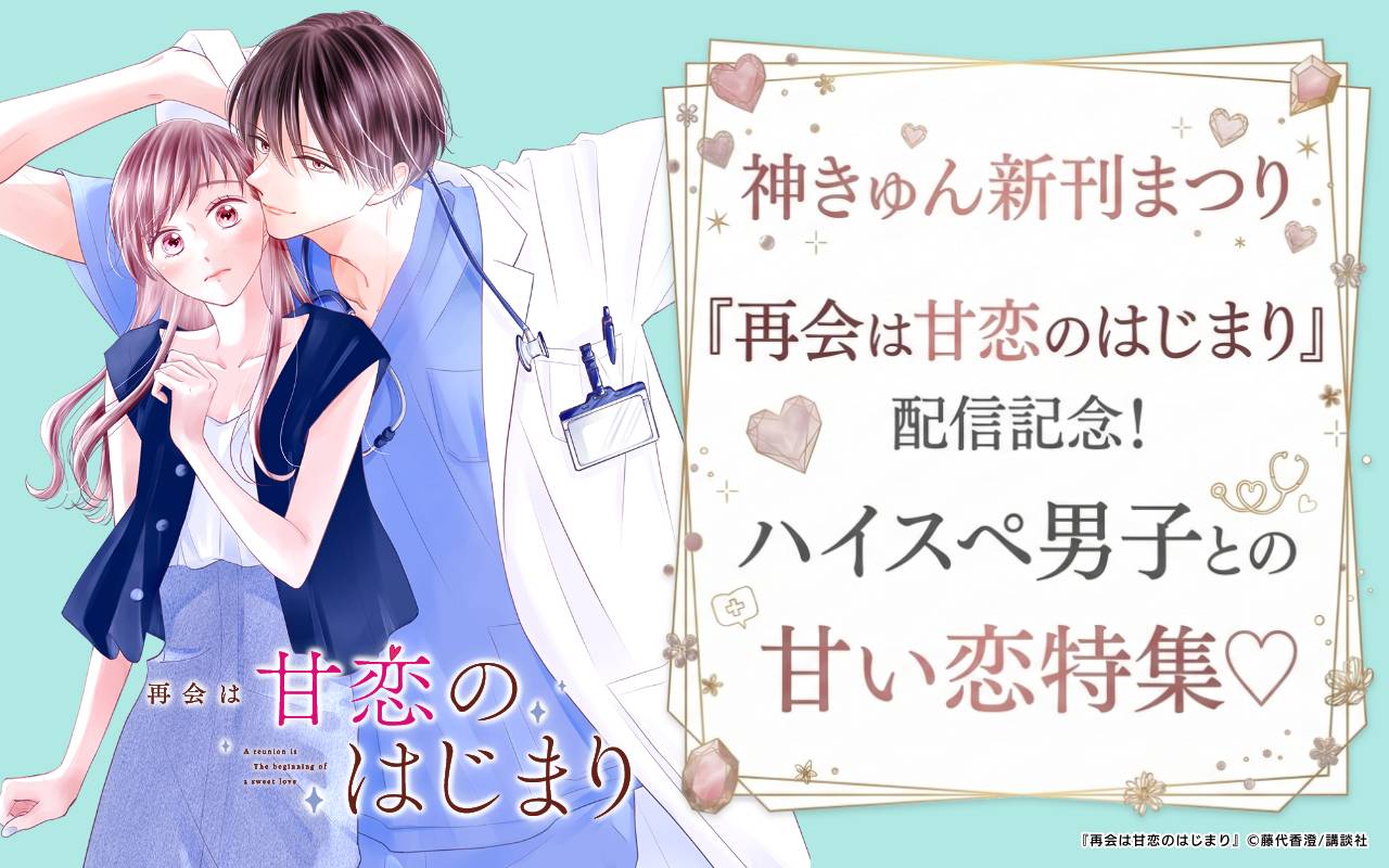 神きゅん新刊まつり 『再会は甘恋のはじまり』配信記念!ハイスペ男子との甘い恋特集♡