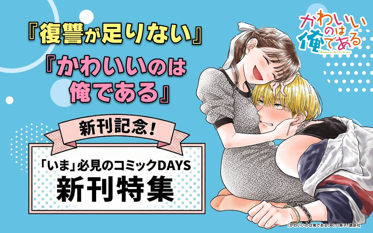 『復讐が足りない』『かわいいのは俺である』新刊記念!「いま」必見のコミックDAYS新刊特集!
