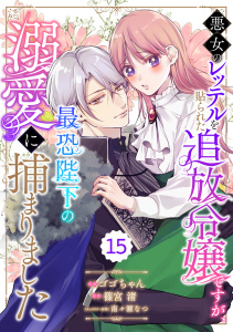 新刊【漫画】Berry's Fantasy 悪女のレッテルを貼られた追放令嬢ですが、最恐陛下の溺愛に捕まりました（分冊版）15話,raw,無料,南々瀬なつ,篠宮 渚（原作）,ゴゴちゃん（作画）,スターツ出版